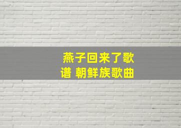 燕子回来了歌谱 朝鲜族歌曲